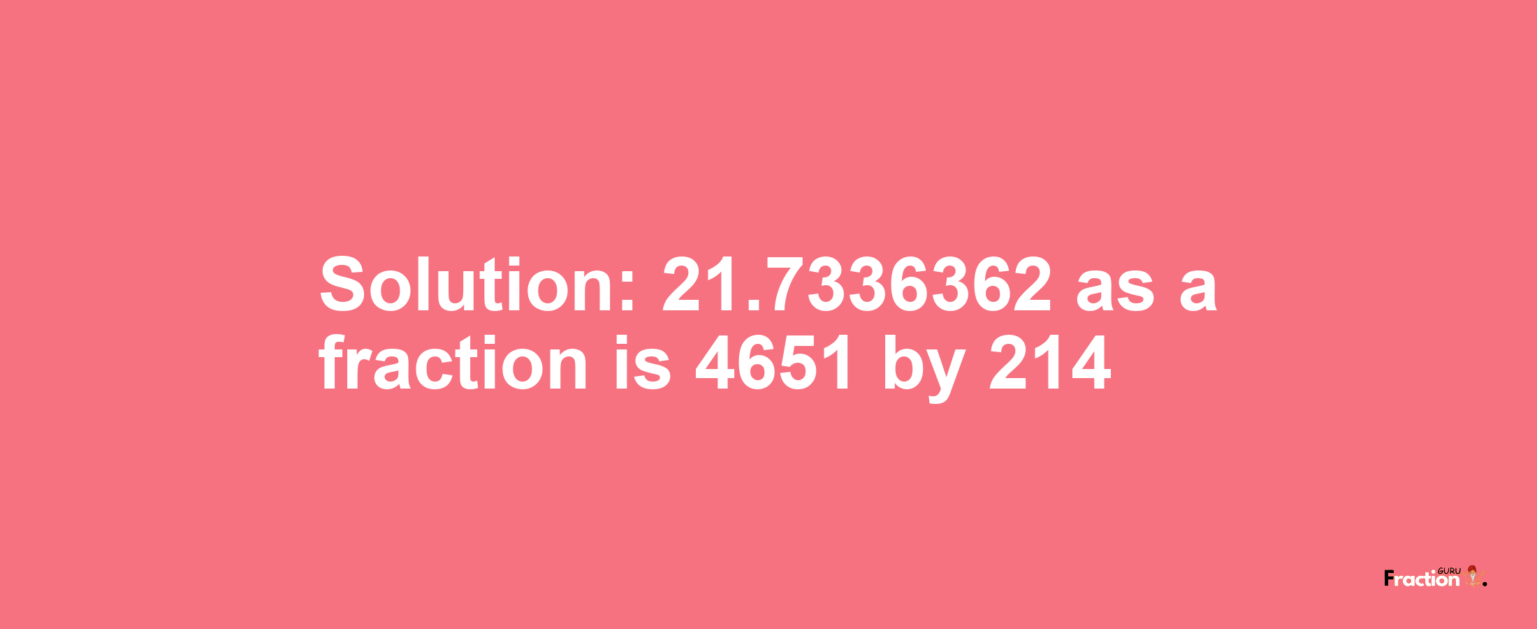Solution:21.7336362 as a fraction is 4651/214
